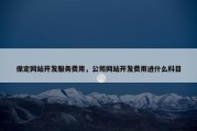 保定网站开发服务费用，公司网站开发费用进什么科目