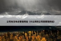 公司有没有必要做网站（什么样的公司需要做网站）
