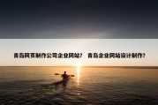 青岛网页制作公司企业网站？ 青岛企业网站设计制作？