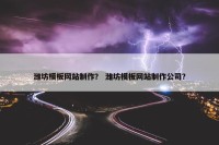 潍坊模板网站制作？ 潍坊模板网站制作公司？