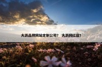 大沥品牌网站定制公司？ 大沥网红店？