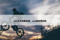 seo三大收费来源，seo是免费的吗