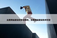 太原网站建设优势在哪找，太原网站建设技术托管