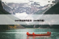 DNF网站制作起泡（dnf制作图）