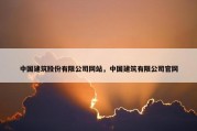 中国建筑股份有限公司网站，中国建筑有限公司官网