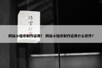 网站小程序制作运用？ 网站小程序制作运用什么软件？