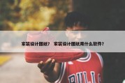 家装设计图纸？ 家装设计图纸用什么软件？