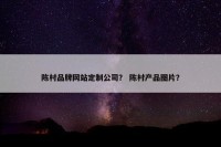 陈村品牌网站定制公司？ 陈村产品图片？