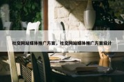 社交网站媒体推广方案，社交网站媒体推广方案设计