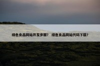 绿色食品网站开发步骤？ 绿色食品网站代码下载？