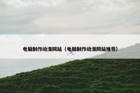 电脑制作动漫网站（电脑制作动漫网站推荐）