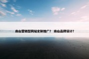 南山营销型网站定制推广？ 南山品牌设计？