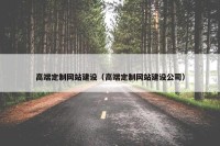 高端定制网站建设（高端定制网站建设公司）