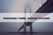 网站移动商务推广方案模板，移动商务推广的方式有哪些