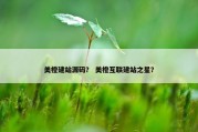 美橙建站源码？ 美橙互联建站之星？