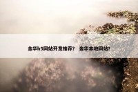金华h5网站开发推荐？ 金华本地网站？