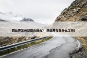 网站开发包括后台前台？ 网站开发是什么工作？