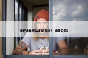南开企业网站定制系统？ 南开公司？