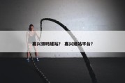 嘉兴源码建站？ 嘉兴建站平台？