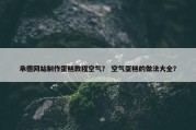 承德网站制作蛋糕教程空气？ 空气蛋糕的做法大全？