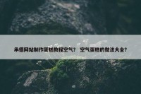 承德网站制作蛋糕教程空气？ 空气蛋糕的做法大全？