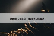 建站网络公司源码？ 网站制作公司源码？