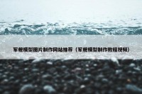 军舰模型图片制作网站推荐（军舰模型制作教程视频）