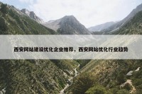西安网站建设优化企业推荐，西安网站优化行业趋势