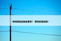 郑州网站定制选哪家？ 郑州高端定制？
