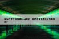 网站开发工程师学什么语言？ 网站开发工程师证书有用吗？
