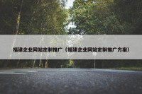 福建企业网站定制推广（福建企业网站定制推广方案）