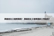 网络优化工程师简历？ 网络优化工程师简历工作经历？