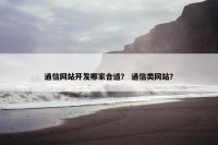 通信网站开发哪家合适？ 通信类网站？