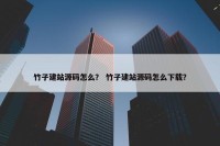 竹子建站源码怎么？ 竹子建站源码怎么下载？