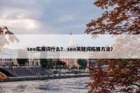 seo拓展词什么？ seo关键词拓展方法？