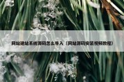网站建站系统源码怎么导入（网站源码安装视频教程）