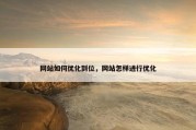 网站如何优化到位，网站怎样进行优化