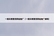 一般从哪里找网站推广（一般从哪里找网站推广赚钱）