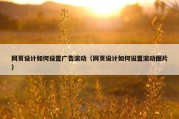 网页设计如何设置广告滚动（网页设计如何设置滚动图片）