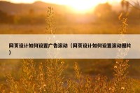 网页设计如何设置广告滚动（网页设计如何设置滚动图片）