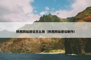 陕西网站建设怎么做（陕西网站建设制作）