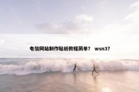 电信网站制作贴纸教程简单？ wsn3？
