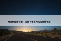 大兴网站建设推广优化（北京网站优化排名推广）
