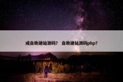 成自助建站源码？ 自助建站源码php？