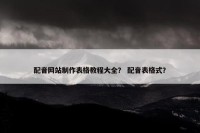 配音网站制作表格教程大全？ 配音表格式？