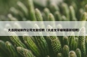 大连网站制作公司文案招聘（大连文字编辑最新招聘）