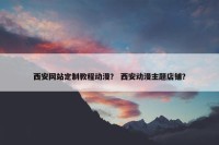 西安网站定制教程动漫？ 西安动漫主题店铺？