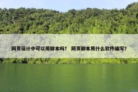 网页设计中可以用脚本吗？ 网页脚本用什么软件编写？