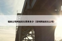 福田公司网站优化费用多少（深圳网站优化公司）