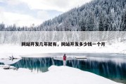 网站开发几年就有，网站开发多少钱一个月